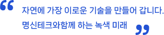 " 자연에 가장 이로운 기술을 만들어 갑니다. 명신테크와함께 하는 녹색 미래"